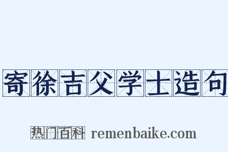 寄徐吉父学士造句是什么意思的图片